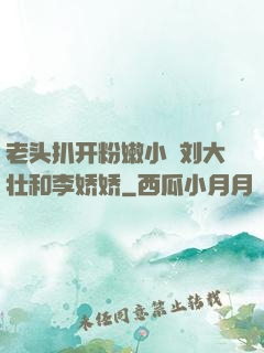 老头扒开粉嫩小泬刘大壮和李娇娇