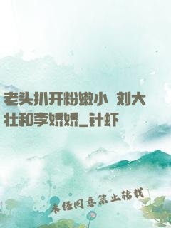 老头扒开粉嫩小泬刘大壮和李娇娇