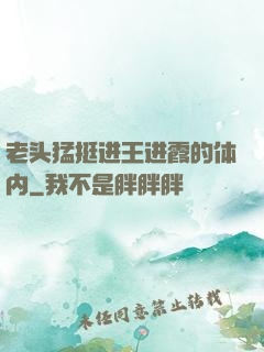 老头猛挺进王进霞的体内