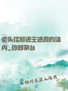 老头猛挺进王进霞的体内