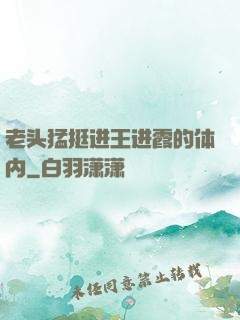 老头猛挺进王进霞的体内