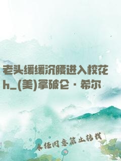 老头缓缓沉腰进入校花h