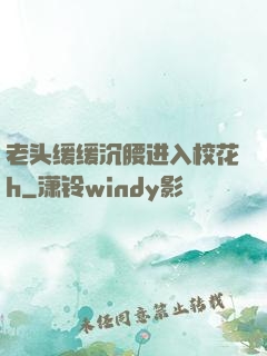 老头缓缓沉腰进入校花h