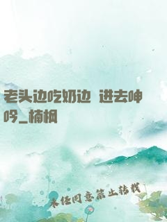 老头边吃奶边挵进去呻吟