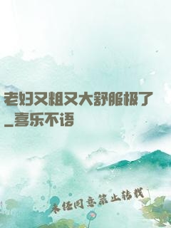 老妇又粗又大舒服极了