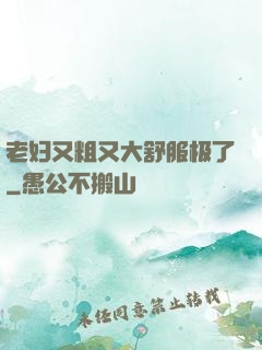 老妇又粗又大舒服极了