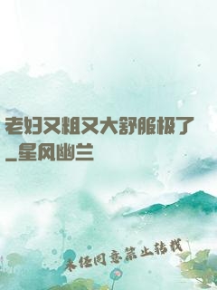 老妇又粗又大舒服极了