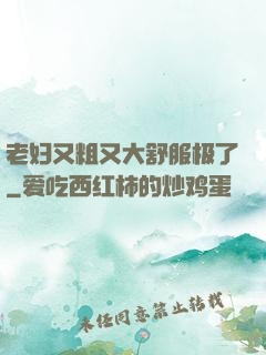 老妇又粗又大舒服极了