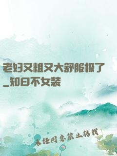 老妇又粗又大舒服极了