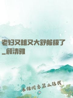 老妇又粗又大舒服极了