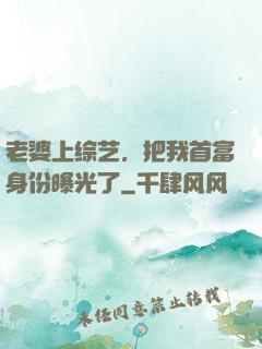 老婆上综艺，把我首富身份曝光了