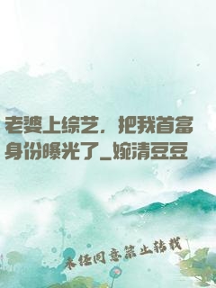 老婆上综艺，把我首富身份曝光了
