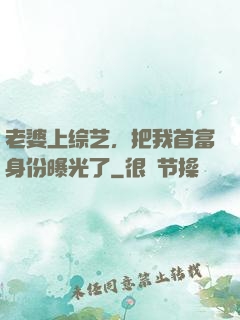 老婆上综艺，把我首富身份曝光了