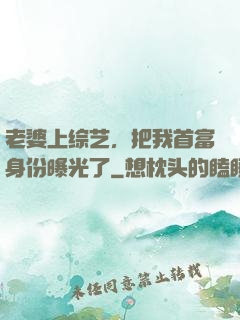 老婆上综艺，把我首富身份曝光了