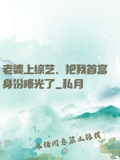 老婆上综艺，把我首富身份曝光了
