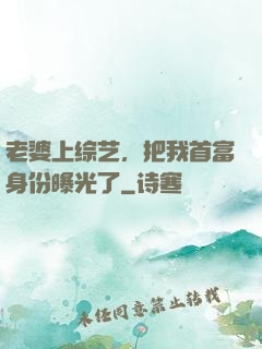 老婆上综艺，把我首富身份曝光了