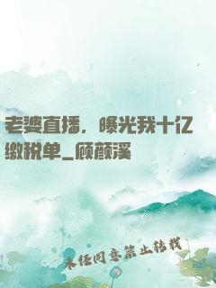 老婆直播，曝光我十亿缴税单