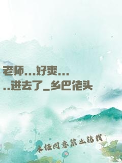 老师...好爽.....进去了