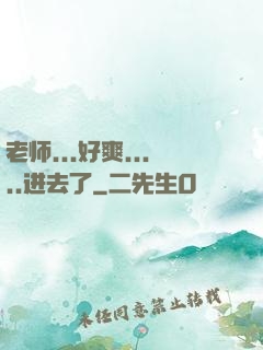 老师...好爽.....进去了