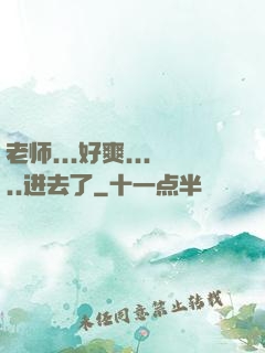 老师...好爽.....进去了