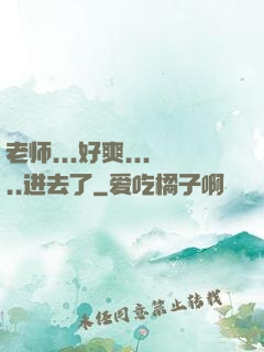 老师...好爽.....进去了