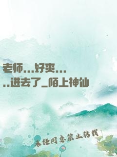 老师...好爽.....进去了