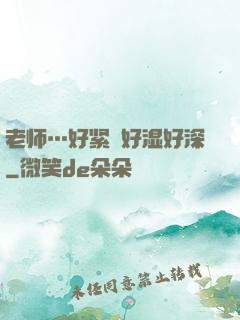 老师…好紧⋯好湿好深
