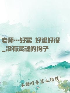 老师…好紧⋯好湿好深