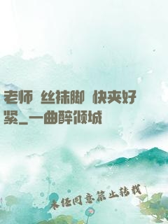 老师⋯丝袜脚⋯快夹好紧
