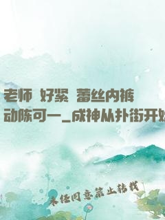 老师⋯好紧⋯蕾丝内裤动陈可一
