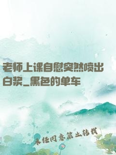 老师上课自慰突然喷出白浆