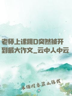 老师上课跳D突然被开到最大作文