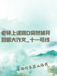 老师上课跳D突然被开到最大作文