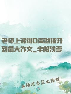 老师上课跳D突然被开到最大作文