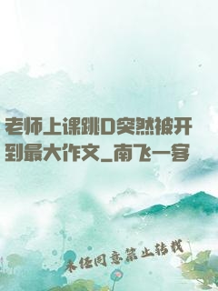 老师上课跳D突然被开到最大作文