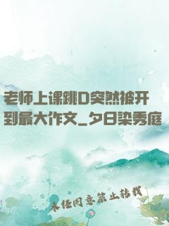老师上课跳D突然被开到最大作文