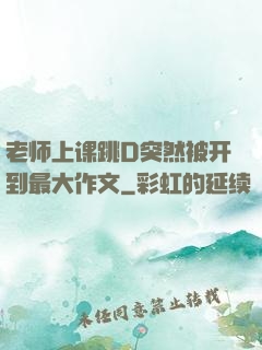 老师上课跳D突然被开到最大作文