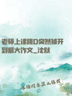 老师上课跳D突然被开到最大作文