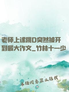 老师上课跳D突然被开到最大作文