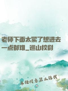 老师下面太紧了想进去一点都难