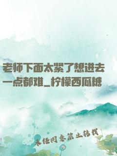 老师下面太紧了想进去一点都难
