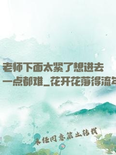 老师下面太紧了想进去一点都难