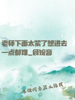 老师下面太紧了想进去一点都难