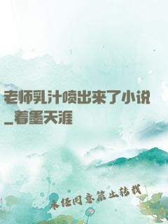 老师乳汁喷出来了小说