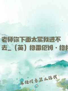 老师你下面太紧我进不去