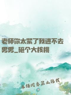 老师你太紧了我进不去男男