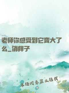 老师你感受到它变大了么