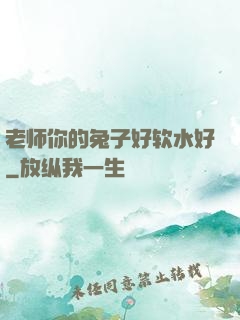 老师你的兔子好软水好