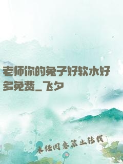 老师你的兔子好软水好多免费