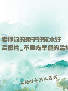 老师你的兔子好软水好多图片